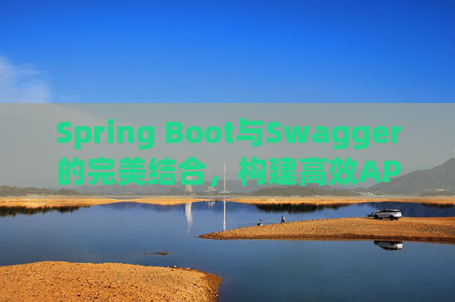 Spring Boot与Swagger的完美结合，构建高效API文档与测试环境