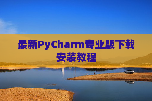 最新PyCharm专业版下载安装教程